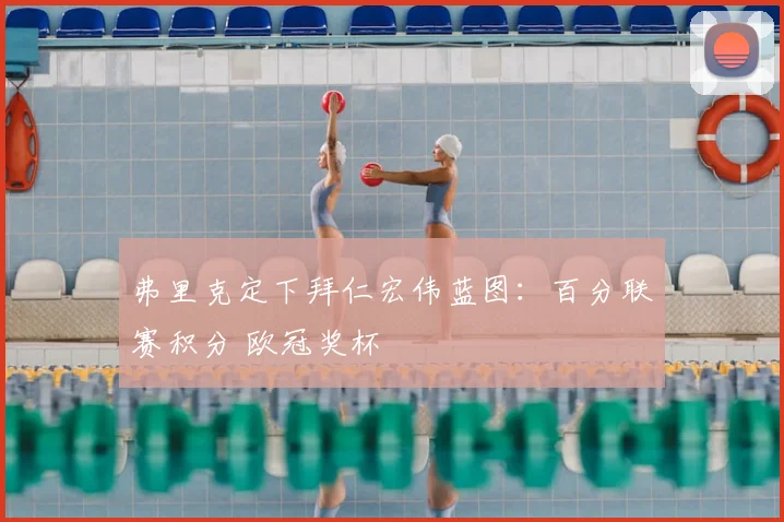 弗里克定下拜仁宏伟蓝图：百分联赛积分 欧冠奖杯