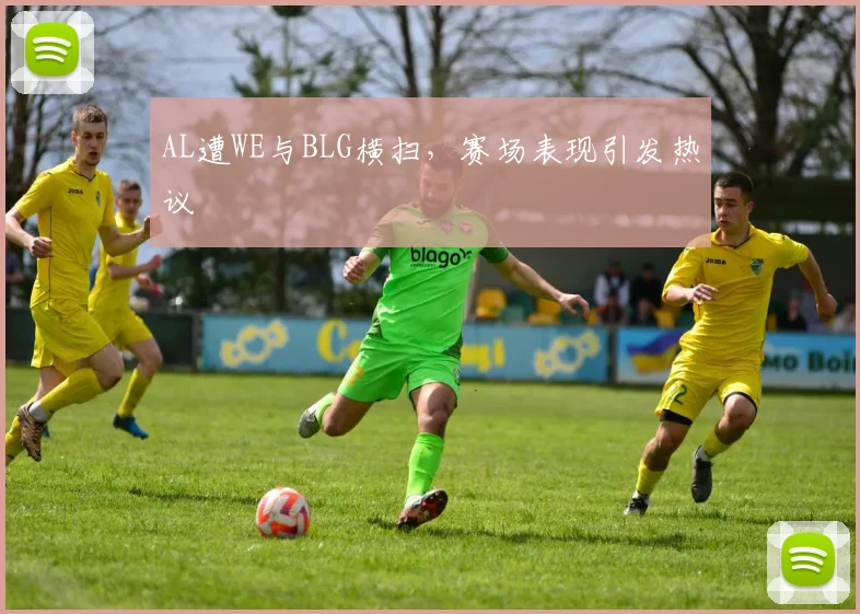 AL遭WE与BLG横扫,赛场表现引发热议
