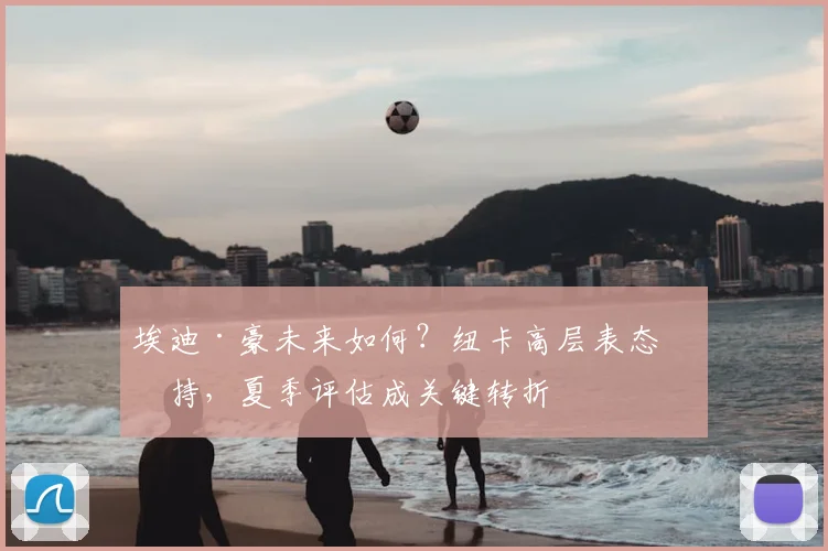 埃迪·豪未来如何？纽卡高层表态支持，夏季评估成关键转折