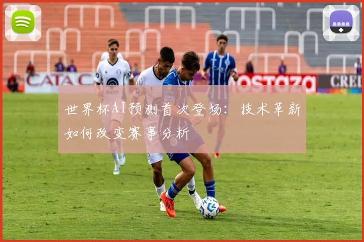 世界杯AI预测首次登场：技术革新如何改变赛事分析