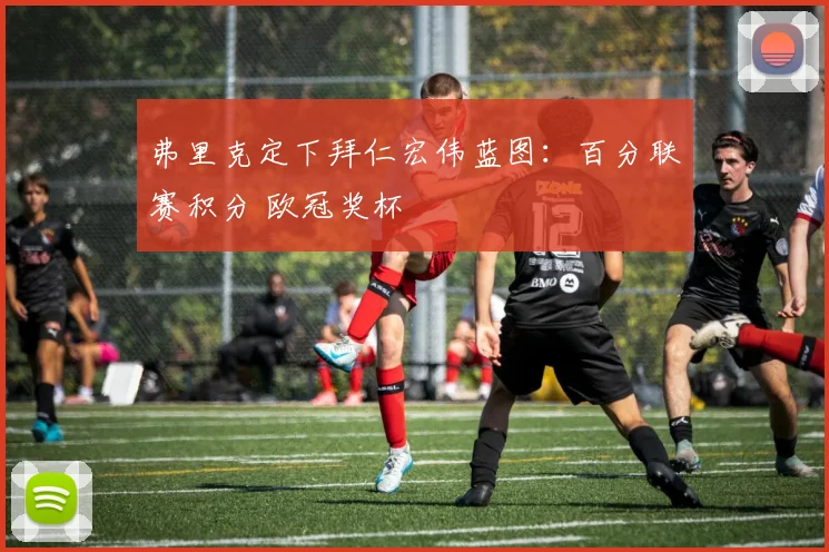 弗里克定下拜仁宏伟蓝图：百分联赛积分 欧冠奖杯