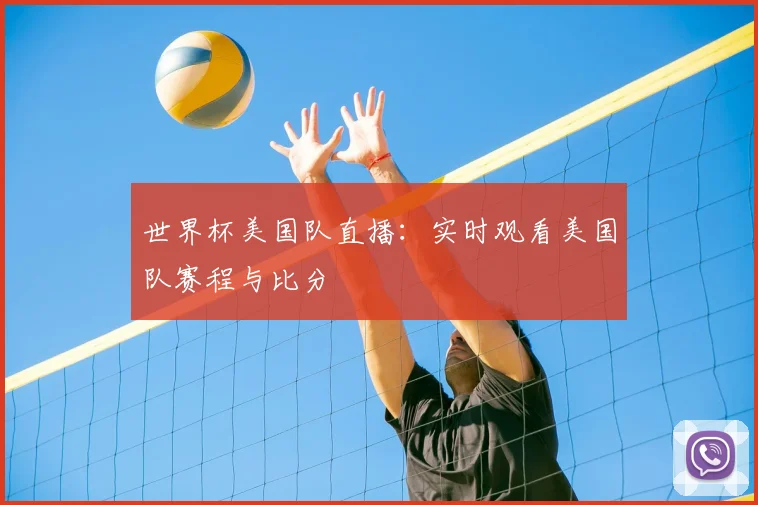 世界杯美国队直播：实时观看美国队赛程与比分
