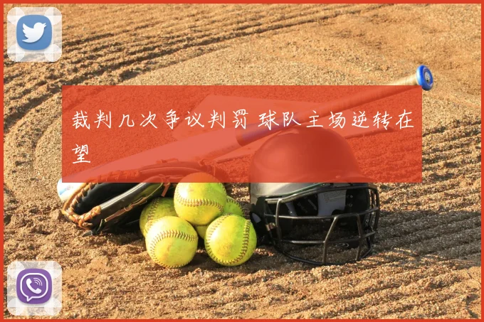 裁判几次争议判罚 球队主场逆转在望