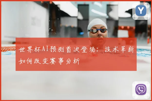 世界杯AI预测首次登场：技术革新如何改变赛事分析