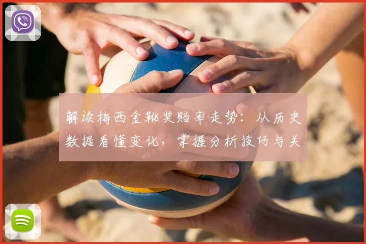 解读梅西金靴奖赔率走势：从历史数据看懂变化，掌握分析技巧与关键信息