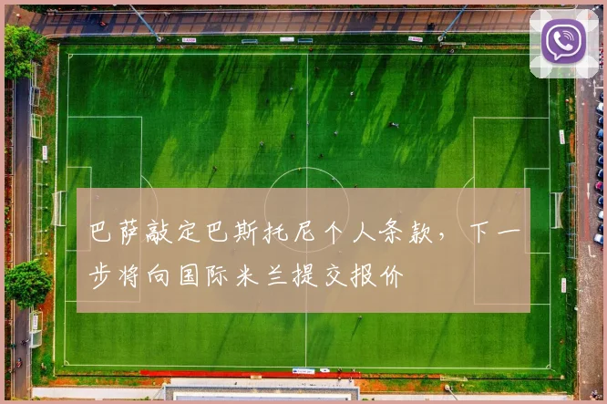 巴萨敲定巴斯托尼个人条款，下一步将向国际米兰提交报价