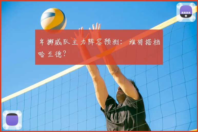 年挪威队主力阵容预测：谁将搭档哈兰德？